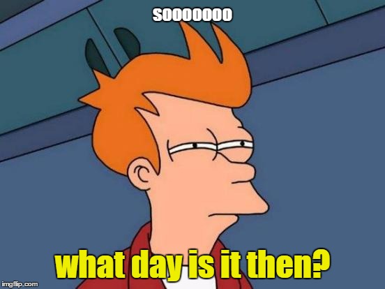 Futurama Fry Meme | sooooooo what day is it then? | image tagged in memes,futurama fry | made w/ Imgflip meme maker