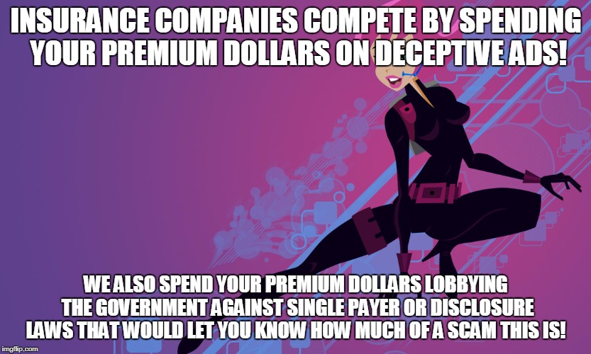 Meme Insurance  | INSURANCE COMPANIES COMPETE BY SPENDING YOUR PREMIUM DOLLARS ON DECEPTIVE ADS! WE ALSO SPEND YOUR PREMIUM DOLLARS LOBBYING THE GOVERNMENT AGAINST SINGLE PAYER OR DISCLOSURE LAWS THAT WOULD LET YOU KNOW HOW MUCH OF A SCAM THIS IS! | image tagged in meme insurance | made w/ Imgflip meme maker
