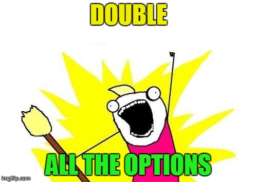 X All The Y Meme | DOUBLE ALL THE OPTIONS | image tagged in memes,x all the y | made w/ Imgflip meme maker