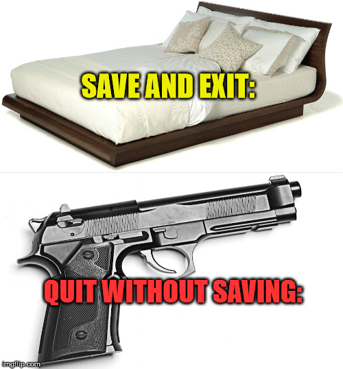 Ah, I messed up pretty bad. *quits without saving* | SAVE AND EXIT:; QUIT WITHOUT SAVING: | image tagged in memes,sleep,suicide,guns | made w/ Imgflip meme maker