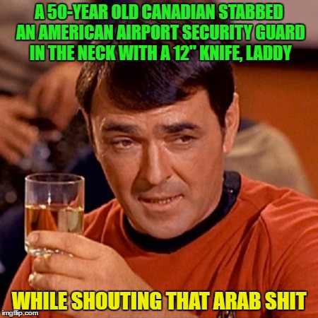 A 50-YEAR OLD CANADIAN STABBED AN AMERICAN AIRPORT SECURITY GUARD IN THE NECK WITH A 12" KNIFE, LADDY WHILE SHOUTING THAT ARAB SHIT | made w/ Imgflip meme maker