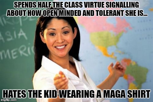 Unhelpful High School Teacher | SPENDS HALF THE CLASS VIRTUE SIGNALLING ABOUT HOW OPEN MINDED AND TOLERANT SHE IS... HATES THE KID WEARING A MAGA SHIRT | image tagged in memes,unhelpful high school teacher | made w/ Imgflip meme maker