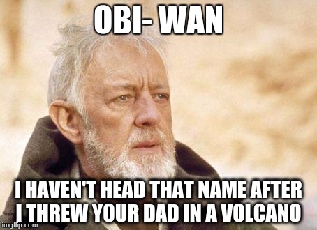 obiwan | OBI- WAN; I HAVEN'T HEAD THAT NAME AFTER I THREW YOUR DAD IN A VOLCANO | image tagged in obiwan | made w/ Imgflip meme maker