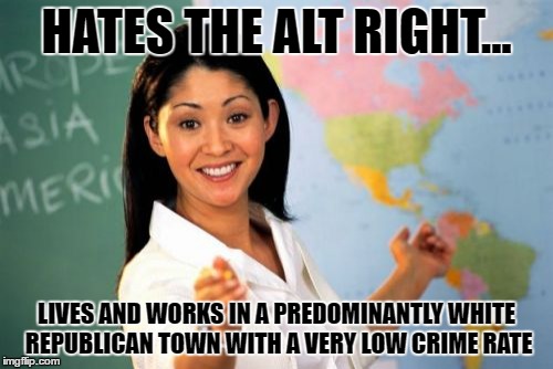 Unhelpful High School Teacher | HATES THE ALT RIGHT... LIVES AND WORKS IN A PREDOMINANTLY WHITE REPUBLICAN TOWN WITH A VERY LOW CRIME RATE | image tagged in memes,unhelpful high school teacher | made w/ Imgflip meme maker