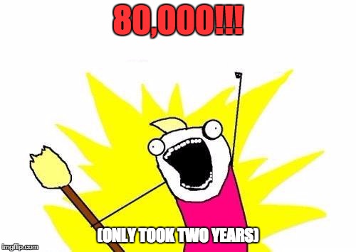 Took me two years to get what some get in a week. LOL. Still a fun ride! | 80,000!!! (ONLY TOOK TWO YEARS) | image tagged in memes,x all the y | made w/ Imgflip meme maker