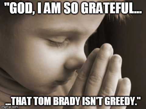 "GOD, I AM SO GRATEFUL... ...THAT TOM BRADY ISN'T GREEDY." | made w/ Imgflip meme maker