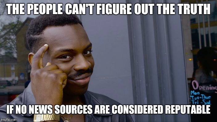 You can't if you don't | THE PEOPLE CAN'T FIGURE OUT THE TRUTH; IF NO NEWS SOURCES ARE CONSIDERED REPUTABLE | image tagged in you can't if you don't | made w/ Imgflip meme maker