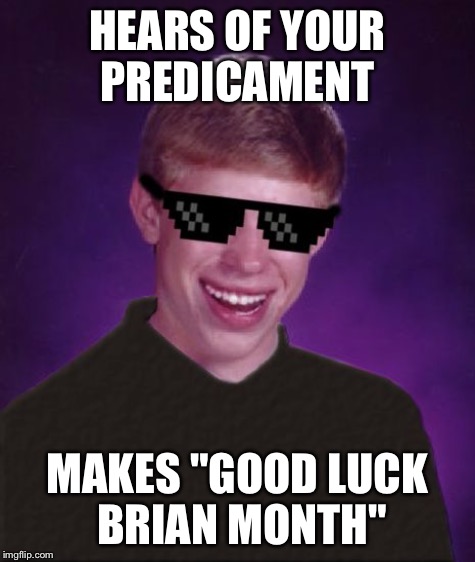 HEARS OF YOUR PREDICAMENT MAKES "GOOD LUCK BRIAN MONTH" | made w/ Imgflip meme maker
