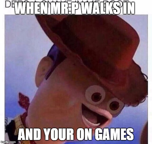WHEN MR.P WALKS IN; AND YOUR ON GAMES | image tagged in mr p | made w/ Imgflip meme maker