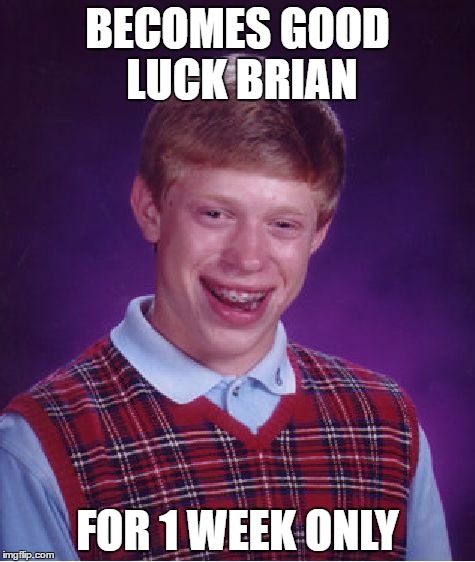 Bad Luck Brian Meme | BECOMES GOOD LUCK BRIAN; FOR 1 WEEK ONLY | image tagged in memes,bad luck brian | made w/ Imgflip meme maker