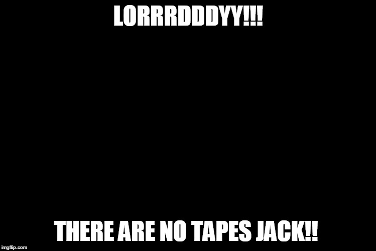 President Trump | LORRRDDDYY!!! THERE ARE NO TAPES JACK!! | image tagged in president trump | made w/ Imgflip meme maker