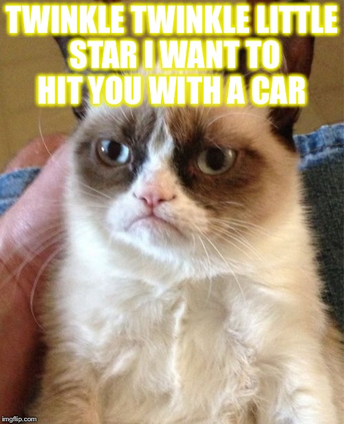 Grumpy Cat | TWINKLE TWINKLE LITTLE STAR I WANT TO HIT YOU WITH A CAR | image tagged in memes,grumpy cat | made w/ Imgflip meme maker