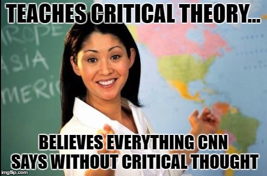 Unhelpful teacher | TEACHES CRITICAL THEORY... BELIEVES EVERYTHING CNN SAYS WITHOUT CRITICAL THOUGHT | image tagged in unhelpful teacher | made w/ Imgflip meme maker
