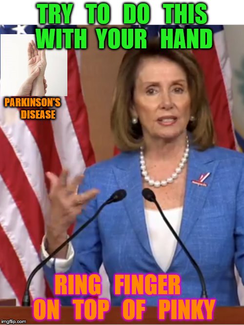 contortions | TRY   TO   DO   THIS   WITH  YOUR   HAND; PARKINSON'S      DISEASE; RING   FINGER   ON   TOP   OF   PINKY | image tagged in nancy pelosi | made w/ Imgflip meme maker
