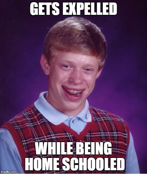 Bad Luck Brian | GETS EXPELLED; WHILE BEING HOME SCHOOLED | image tagged in memes,bad luck brian | made w/ Imgflip meme maker