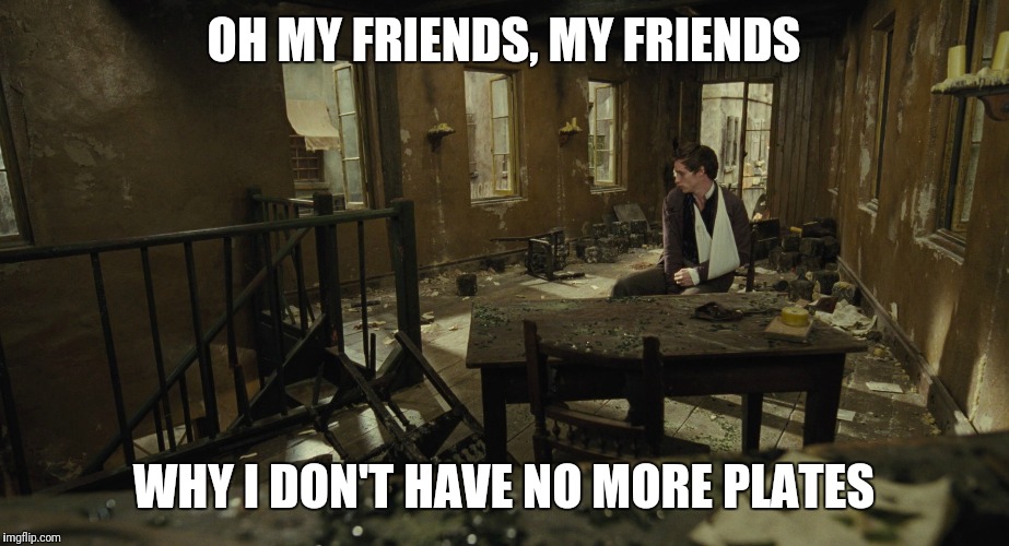 OH MY FRIENDS, MY FRIENDS; WHY I DON'T HAVE NO MORE PLATES | made w/ Imgflip meme maker
