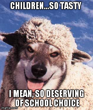 wolf in sheep's clothing | CHILDREN...SO TASTY; I MEAN, SO DESERVING OF SCHOOL CHOICE | image tagged in wolf in sheep's clothing | made w/ Imgflip meme maker