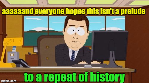 Aaaaand Its Gone Meme | aaaaaand everyone hopes this isn't a prelude to a repeat of history | image tagged in memes,aaaaand its gone | made w/ Imgflip meme maker