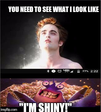 edward cullen sparkle | YOU NEED TO SEE WHAT I LOOK LIKE; "I'M SHINY!" | image tagged in edward cullen sparkle | made w/ Imgflip meme maker