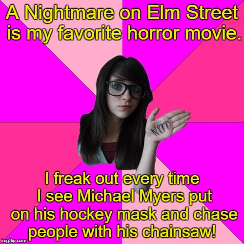 Idiot Nerd Girl | A Nightmare on Elm Street is my favorite horror movie. I freak out every time I see Michael Myers put on his hockey mask and chase people with his chainsaw! | image tagged in memes,idiot nerd girl,a nightmare on elm street,friday the 13th,halloween,the texas chainsaw massacre | made w/ Imgflip meme maker