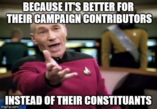 Picard Wtf Meme | BECAUSE IT'S BETTER FOR THEIR CAMPAIGN CONTRIBUTORS INSTEAD OF THEIR CONSTITUANTS | image tagged in memes,picard wtf | made w/ Imgflip meme maker