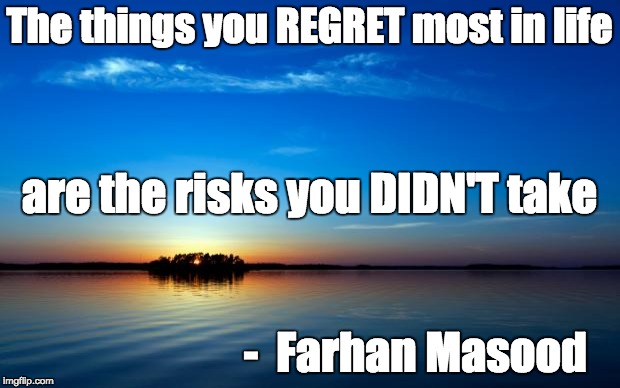 Inspirational Quote | The things you REGRET most in life; are the risks you DIDN'T take; -  Farhan Masood | image tagged in inspirational quote | made w/ Imgflip meme maker