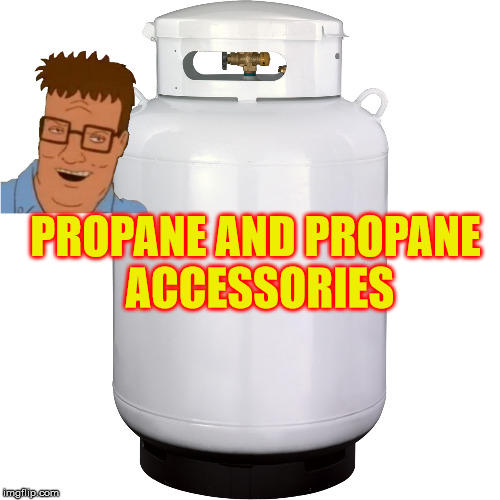 PROPANE AND PROPANE ACCESSORIES | made w/ Imgflip meme maker