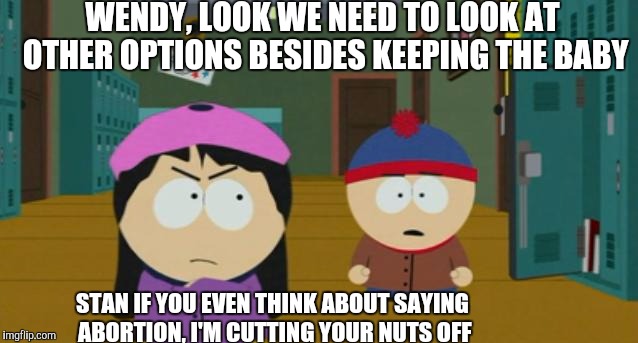 stendy | WENDY, LOOK WE NEED TO LOOK AT OTHER OPTIONS BESIDES KEEPING THE BABY; STAN IF YOU EVEN THINK ABOUT SAYING ABORTION, I'M CUTTING YOUR NUTS OFF | image tagged in stendy | made w/ Imgflip meme maker