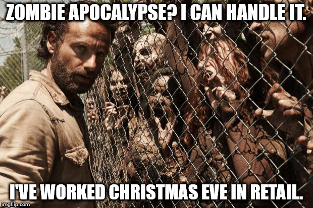 zombies | ZOMBIE APOCALYPSE? I CAN HANDLE IT. I'VE WORKED CHRISTMAS EVE IN RETAIL. | image tagged in zombies | made w/ Imgflip meme maker