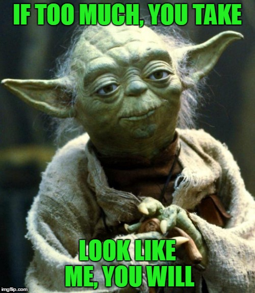 Star Wars Yoda Meme | IF TOO MUCH, YOU TAKE LOOK LIKE ME, YOU WILL | image tagged in memes,star wars yoda | made w/ Imgflip meme maker