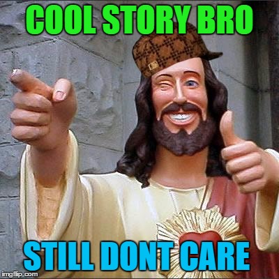 cool story  | COOL STORY BRO; STILL DONT CARE | image tagged in memes,buddy christ,scumbag | made w/ Imgflip meme maker