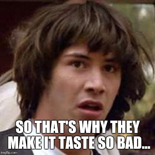 Conspiracy Keanu Meme | SO THAT'S WHY THEY MAKE IT TASTE SO BAD... | image tagged in memes,conspiracy keanu | made w/ Imgflip meme maker