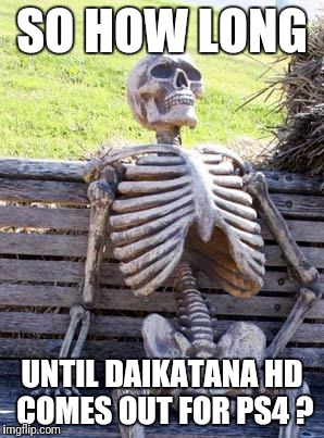 So I'll just wait here then ? | SO HOW LONG; UNTIL DAIKATANA HD COMES OUT FOR PS4 ? | image tagged in memes,waiting skeleton | made w/ Imgflip meme maker