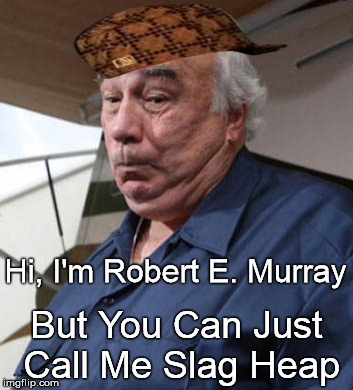 Hi, I'm Robert E. Murray; But You Can Just Call Me Slag Heap | image tagged in robert murray cold blooded,scumbag | made w/ Imgflip meme maker