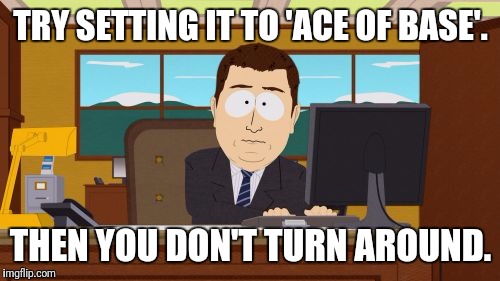 Aaaaand Its Gone Meme | TRY SETTING IT TO 'ACE OF BASE'. THEN YOU DON'T TURN AROUND. | image tagged in memes,aaaaand its gone | made w/ Imgflip meme maker