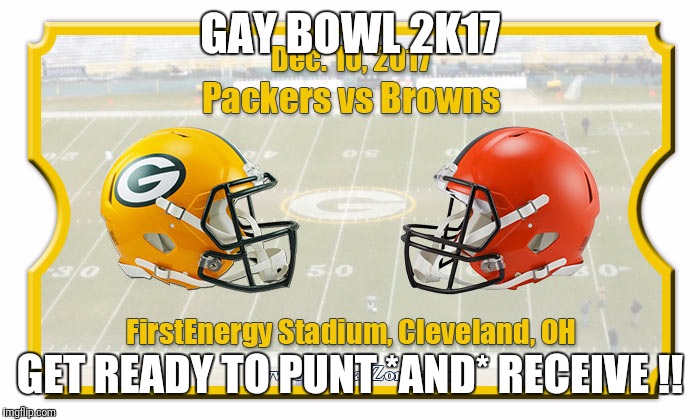 3 hours of double-entendre play-by-play !!! | GAY BOWL 2K17; GET READY TO PUNT *AND* RECEIVE !! | image tagged in cleveland browns,green bay packers,lgbtq | made w/ Imgflip meme maker