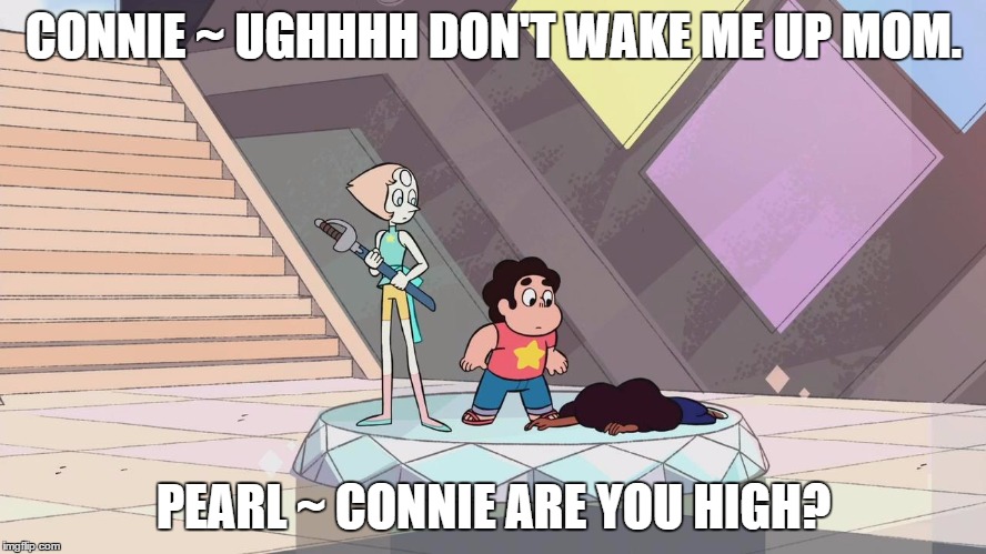 Steven universe | CONNIE ~ UGHHHH DON'T WAKE ME UP MOM. PEARL ~ CONNIE ARE YOU HIGH? | image tagged in steven universe | made w/ Imgflip meme maker