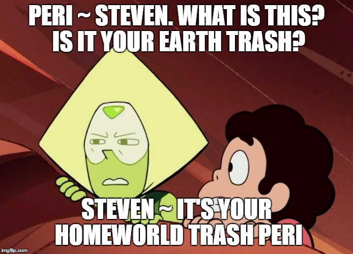 Peridot Steven Universe | PERI ~ STEVEN. WHAT IS THIS? IS IT YOUR EARTH TRASH? STEVEN ~ IT'S YOUR HOMEWORLD TRASH PERI | image tagged in peridot steven universe | made w/ Imgflip meme maker