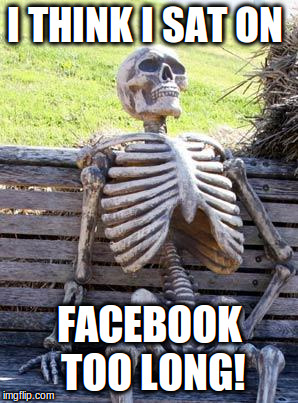Waiting Skeleton Meme | I THINK I SAT ON; FACEBOOK TOO LONG! | image tagged in memes,waiting skeleton | made w/ Imgflip meme maker