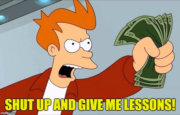 SHUT UP AND GIVE ME LESSONS! | made w/ Imgflip meme maker