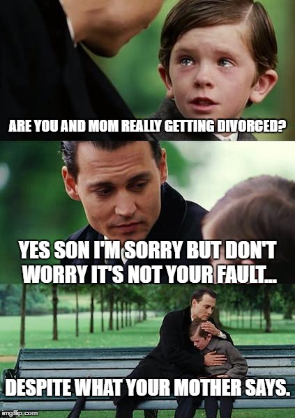 Finding Neverland Meme | ARE YOU AND MOM REALLY GETTING DIVORCED? YES SON I'M SORRY BUT DON'T WORRY IT'S NOT YOUR FAULT... DESPITE WHAT YOUR MOTHER SAYS. | image tagged in memes,finding neverland | made w/ Imgflip meme maker