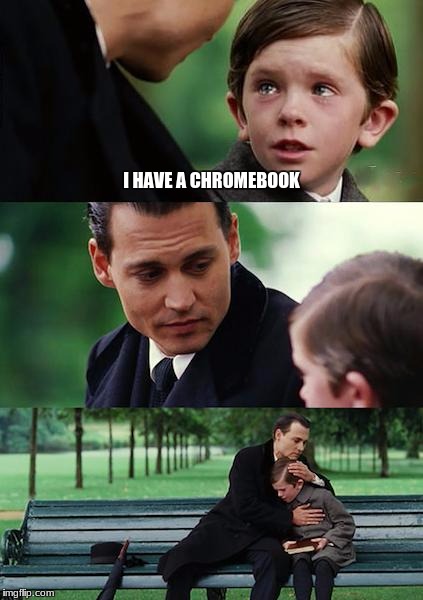 Finding Neverland | I HAVE A CHROMEBOOK | image tagged in memes,finding neverland | made w/ Imgflip meme maker