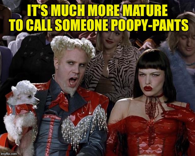 Mugatu So Hot Right Now Meme | IT'S MUCH MORE MATURE TO CALL SOMEONE POOPY-PANTS | image tagged in memes,mugatu so hot right now | made w/ Imgflip meme maker