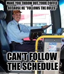 BUS DRIVER | MAKE YOU THROW OUT YOUR COFFEE BECAUSE HE "FOLLOWS THE RULES"; CAN'T FOLLOW THE SCHEDULE | image tagged in bus driver,scumbag | made w/ Imgflip meme maker