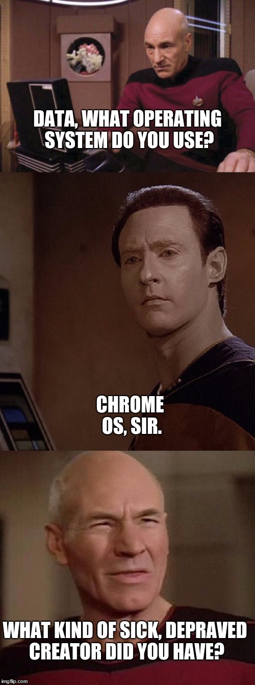 Chrome Issues | DATA, WHAT OPERATING SYSTEM DO YOU USE? CHROME OS, SIR. WHAT KIND OF SICK, DEPRAVED CREATOR DID YOU HAVE? | image tagged in picard and data wtf | made w/ Imgflip meme maker