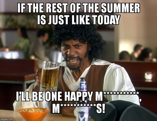 Samuel Jackson Beer | IF THE REST OF THE SUMMER IS JUST LIKE TODAY; I'LL BE ONE HAPPY M***********,      M***********S! | image tagged in samuel jackson beer | made w/ Imgflip meme maker