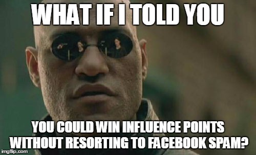 Matrix Morpheus Meme | WHAT IF I TOLD YOU; YOU COULD WIN INFLUENCE POINTS WITHOUT RESORTING TO FACEBOOK SPAM? | image tagged in memes,matrix morpheus | made w/ Imgflip meme maker