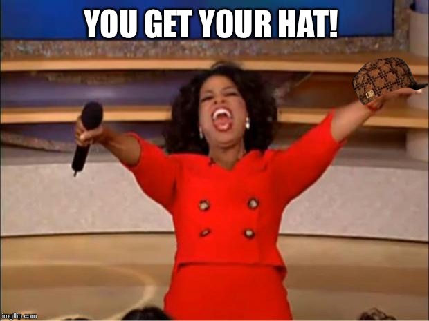 Oprah You Get A Meme | YOU GET YOUR HAT! | image tagged in memes,oprah you get a,scumbag | made w/ Imgflip meme maker