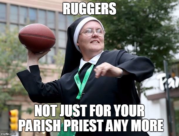 RUGGERS; NOT JUST FOR YOUR PARISH PRIEST ANY MORE | image tagged in rugby nun | made w/ Imgflip meme maker