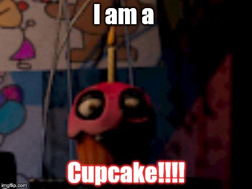 Five Nights at Freddy's FNaF Carl the Cupcake | I am a; Cupcake!!!! | image tagged in five nights at freddy's fnaf carl the cupcake | made w/ Imgflip meme maker
